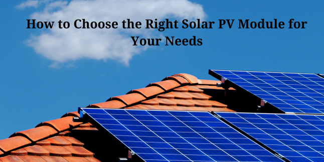 How to Choose the Right Solar PV Module for Your Needs