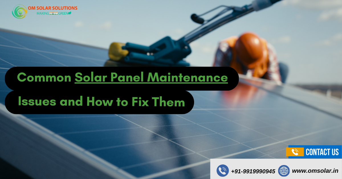 om solar solutions Common Solar Panel Maintenance Issues and How to Fix Them