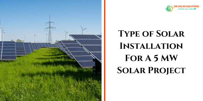 Type of Solar Installation For A 5 MW Solar Project: